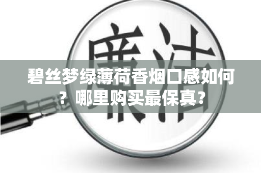 碧丝梦绿薄荷香烟口感如何？哪里购买最保真？